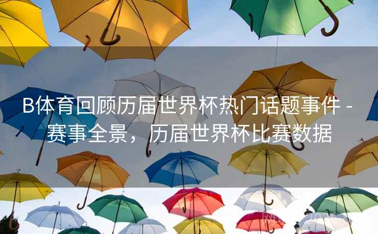 B体育回顾历届世界杯热门话题事件 - 赛事全景，历届世界杯比赛数据