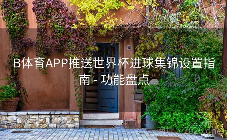 B体育APP推送世界杯进球集锦设置指南 - 功能盘点