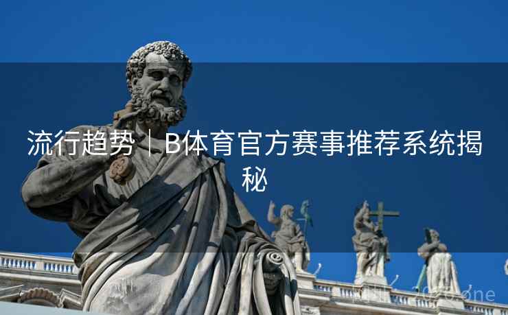 流行趋势｜B体育官方赛事推荐系统揭秘