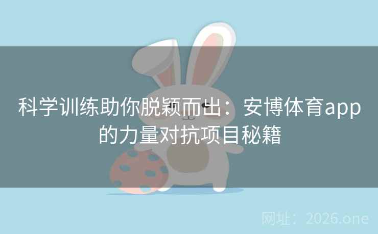 科学训练助你脱颖而出:安博体育app的力量对抗项目秘籍