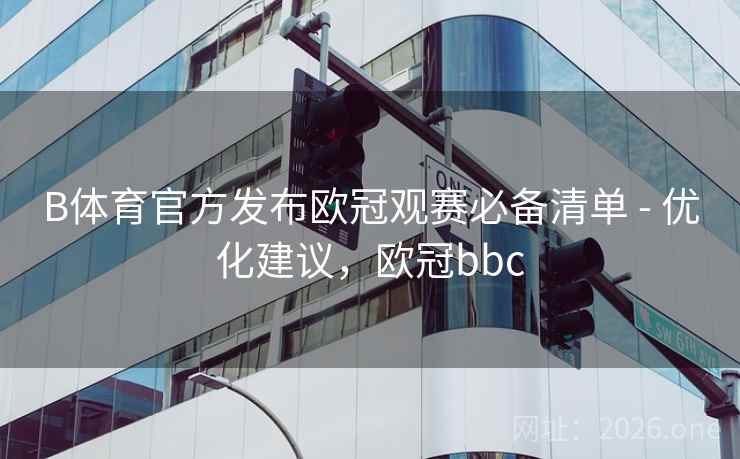 B体育官方发布欧冠观赛必备清单 - 优化建议，欧冠bbc
