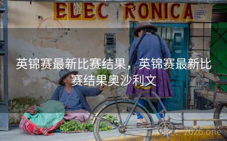 英锦赛最新比赛结果,英锦赛最新比赛结果奥沙利文