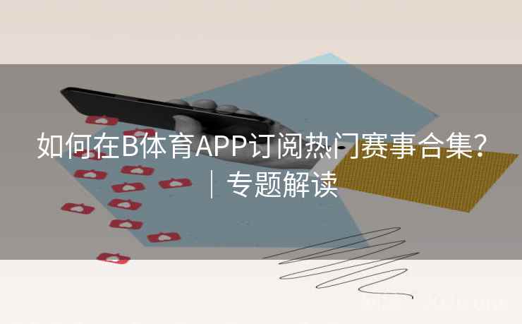 如何在B体育APP订阅热门赛事合集?|专题解读