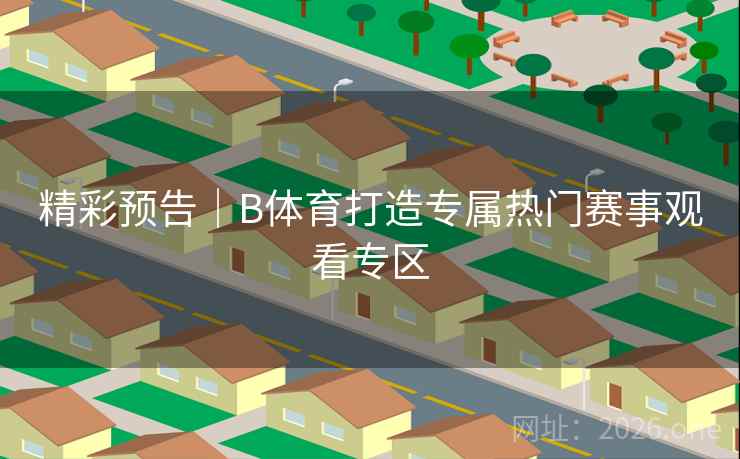 精彩预告|B体育打造专属热门赛事观看专区