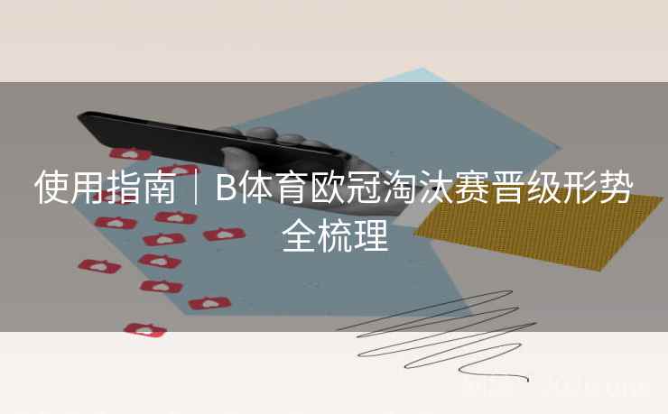 使用指南|B体育欧冠淘汰赛晋级形势全梳理