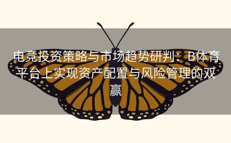 电竞投资策略与市场趋势研判:B体育平台上实现资产配置与风险管理的双赢