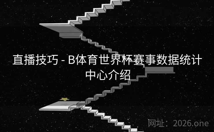 直播技巧 - B体育世界杯赛事数据统计中心介绍