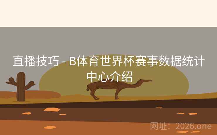 直播技巧 - B体育世界杯赛事数据统计中心介绍