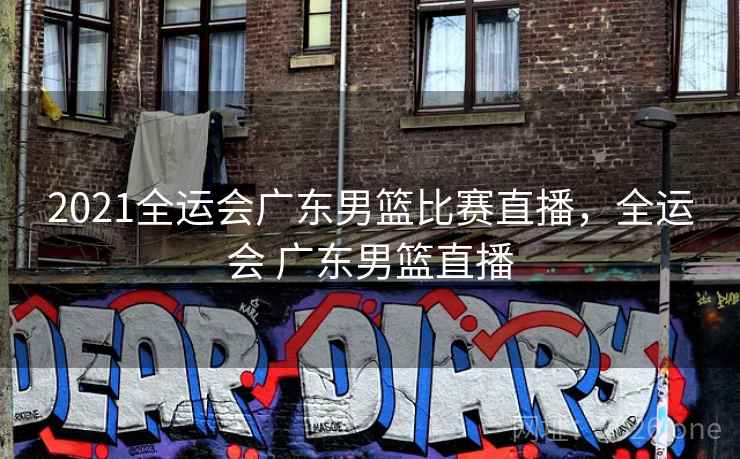 2021全运会广东男篮比赛直播，全运会 广东男篮直播