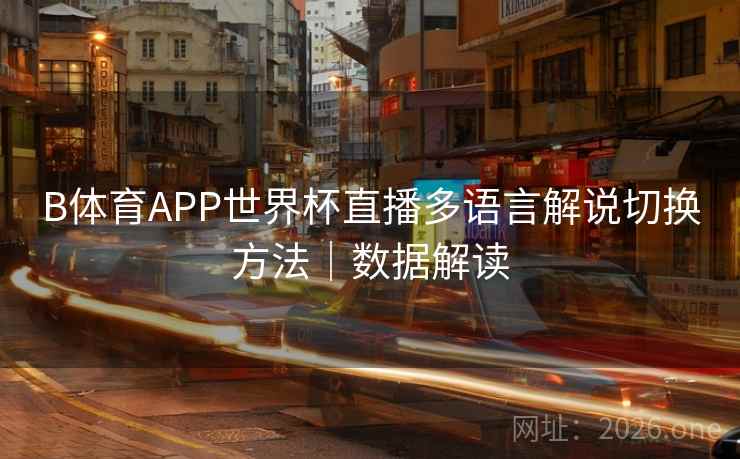B体育APP世界杯直播多语言解说切换方法|数据解读