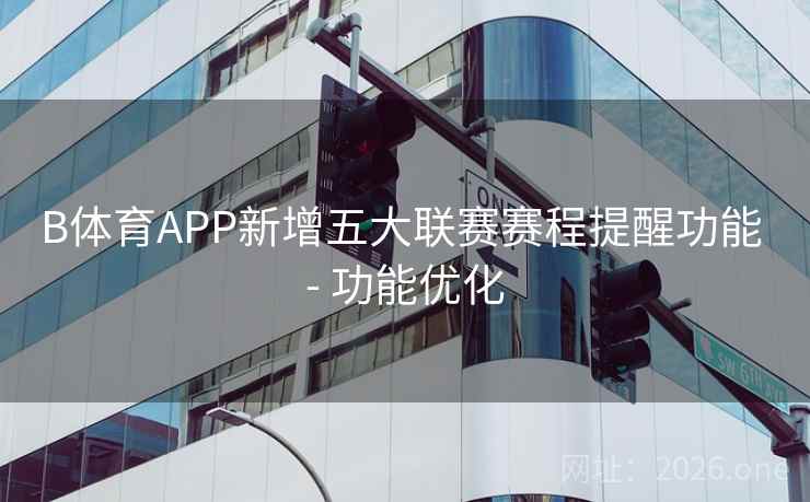 B体育APP新增五大联赛赛程提醒功能 - 功能优化