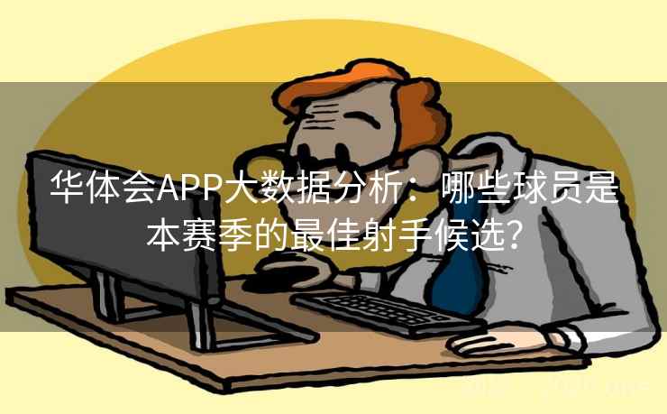 华体会APP大数据分析:哪些球员是本赛季的最佳射手候选?
