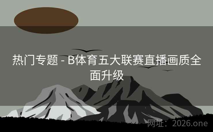 热门专题 - B体育五大联赛直播画质全面升级