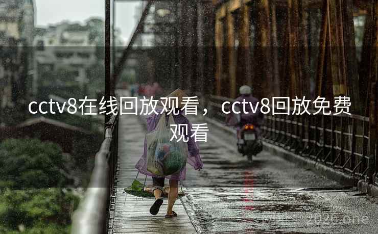 cctv8在线回放观看,cctv8回放免费观看