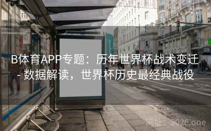 B体育APP专题:历年世界杯战术变迁 - 数据解读,世界杯历史最经典战役