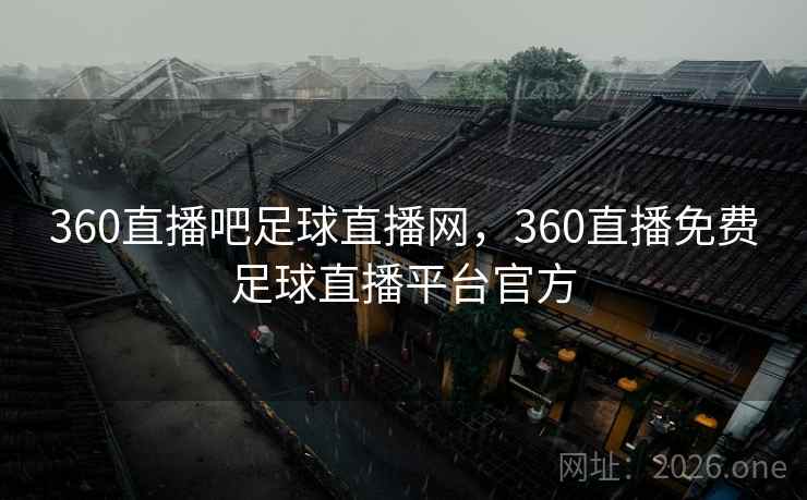 360直播吧足球直播网，360直播免费足球直播平台官方
