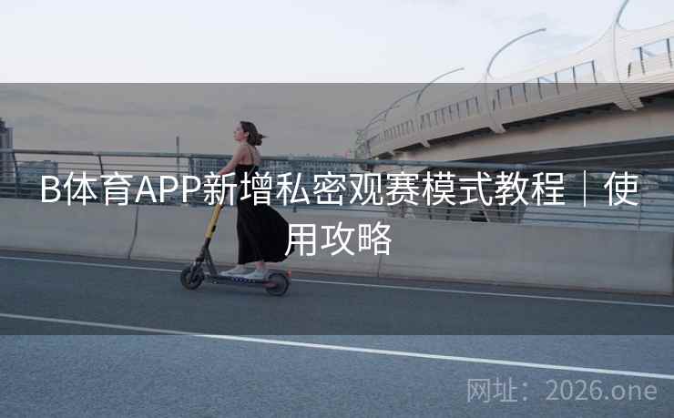 B体育APP新增私密观赛模式教程｜使用攻略