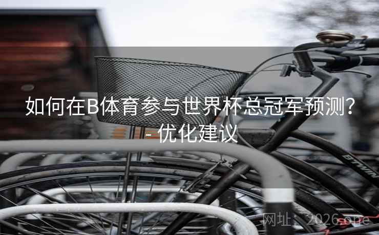 如何在B体育参与世界杯总冠军预测？ - 优化建议