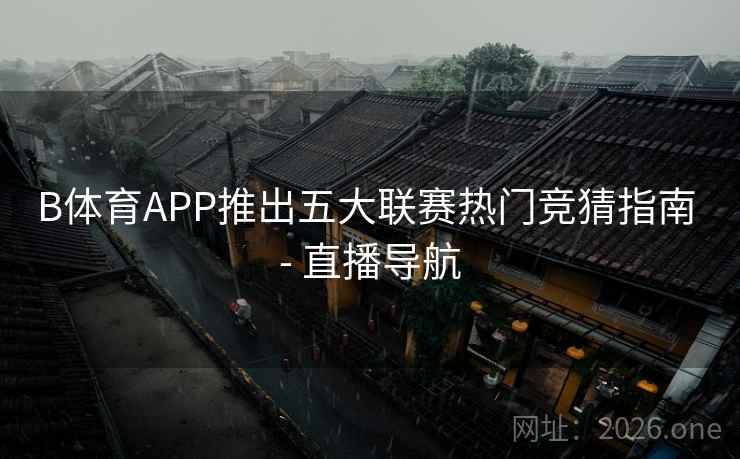 B体育APP推出五大联赛热门竞猜指南 - 直播导航