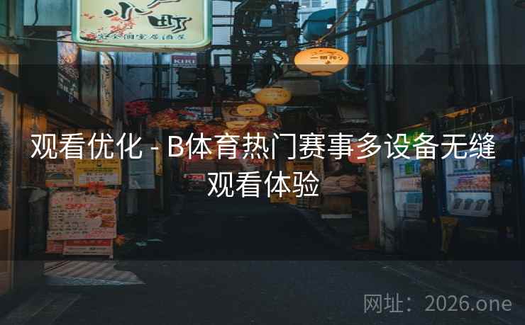 观看优化 - B体育热门赛事多设备无缝观看体验