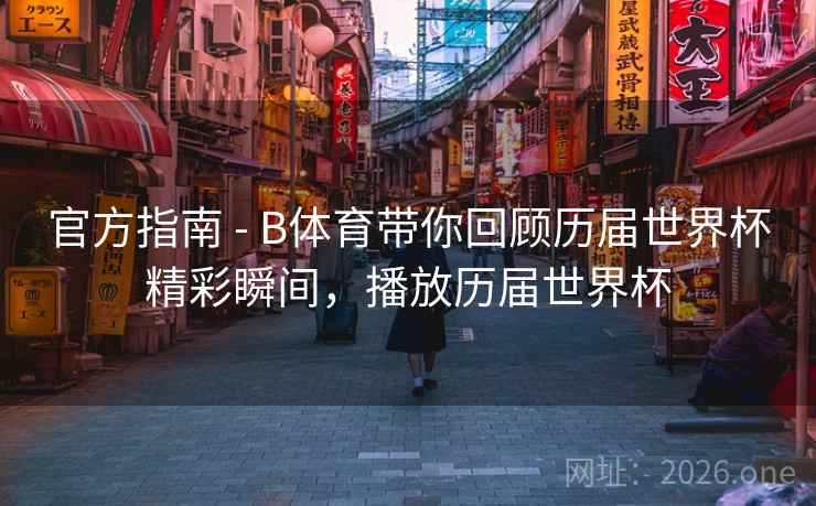 官方指南 - B体育带你回顾历届世界杯精彩瞬间，播放历届世界杯