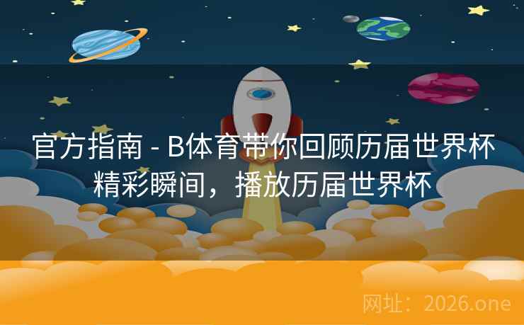 官方指南 - B体育带你回顾历届世界杯精彩瞬间,播放历届世界杯