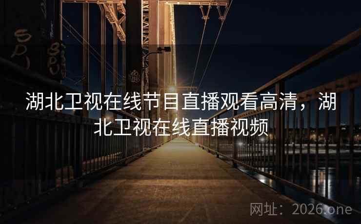 湖北卫视在线节目直播观看高清,湖北卫视在线直播视频