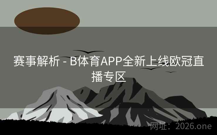 赛事解析 - B体育APP全新上线欧冠直播专区