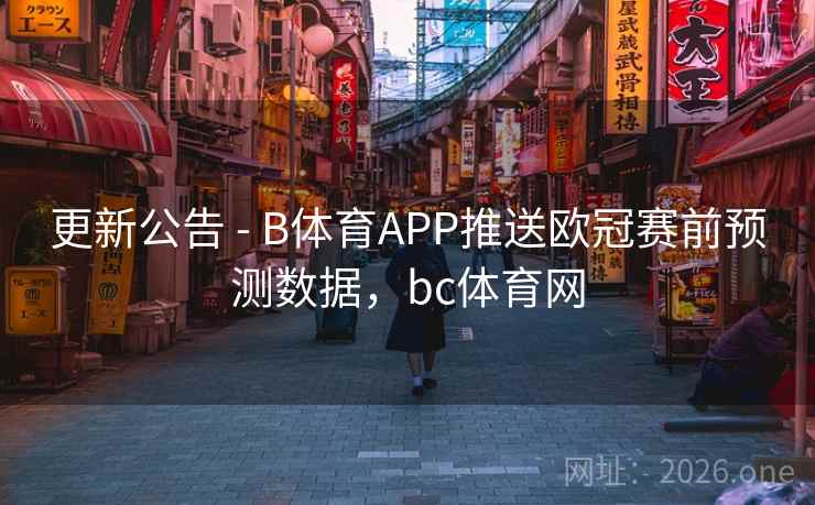 更新公告 - B体育APP推送欧冠赛前预测数据,bc体育网