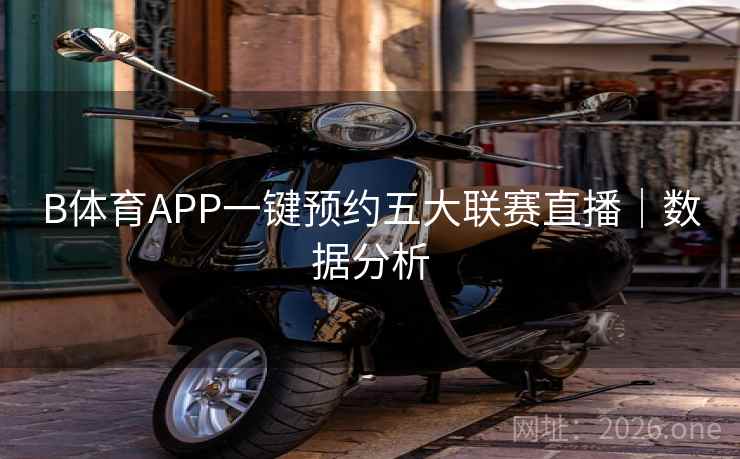 B体育APP一键预约五大联赛直播|数据分析