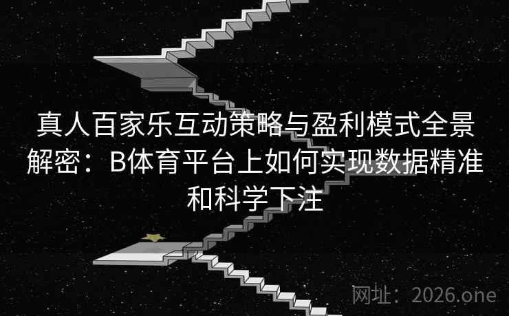 真人百家乐互动策略与盈利模式全景解密:B体育平台上如何实现数据精准和科学下注