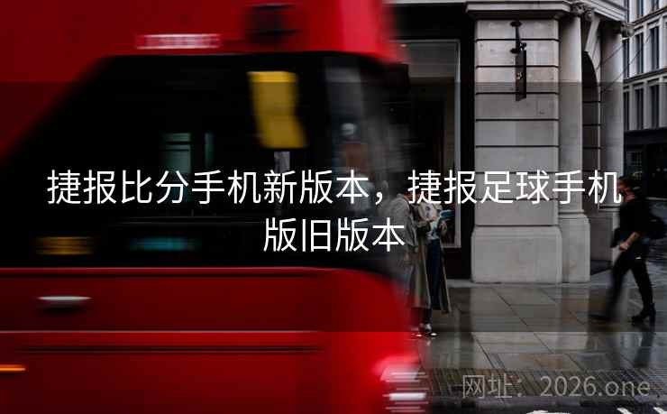 捷报比分手机新版本，捷报足球手机版旧版本