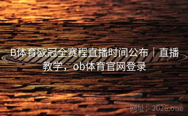B体育欧冠全赛程直播时间公布｜直播教学，ob体育官网登录