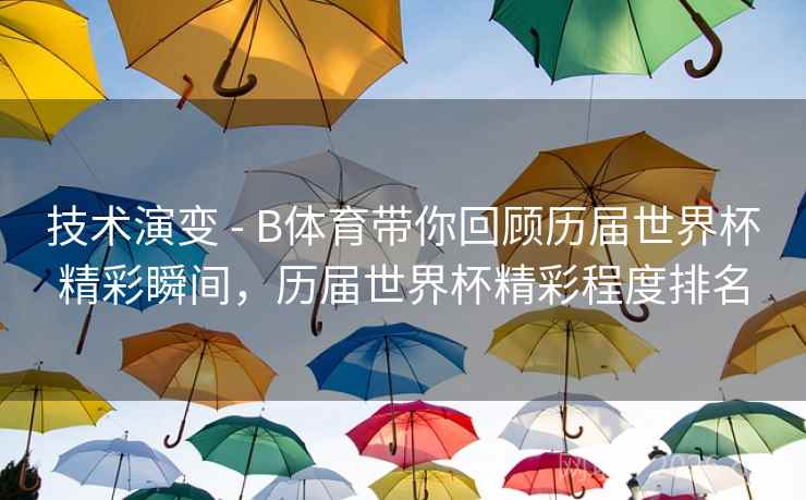 技术演变 - B体育带你回顾历届世界杯精彩瞬间,历届世界杯精彩程度排名