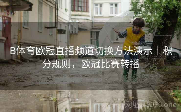 B体育欧冠直播频道切换方法演示｜积分规则，欧冠比赛转播