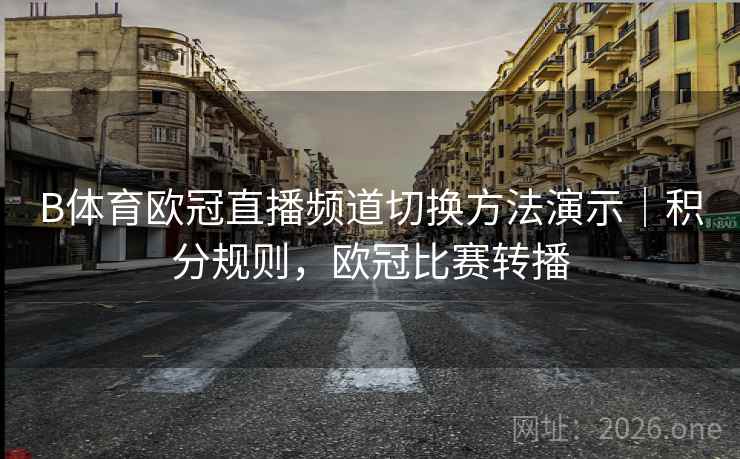 B体育欧冠直播频道切换方法演示|积分规则,欧冠比赛转播