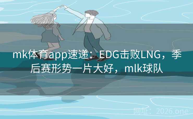 mk体育app速递：EDG击败LNG，季后赛形势一片大好，mlk球队