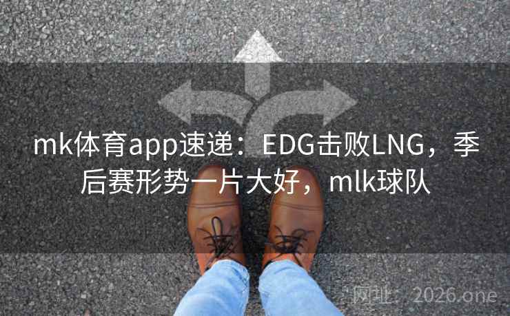 mk体育app速递:EDG击败LNG,季后赛形势一片大好,mlk球队