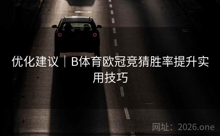 优化建议|B体育欧冠竞猜胜率提升实用技巧