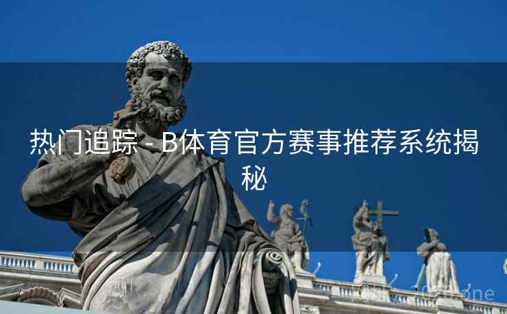 热门追踪 - B体育官方赛事推荐系统揭秘
