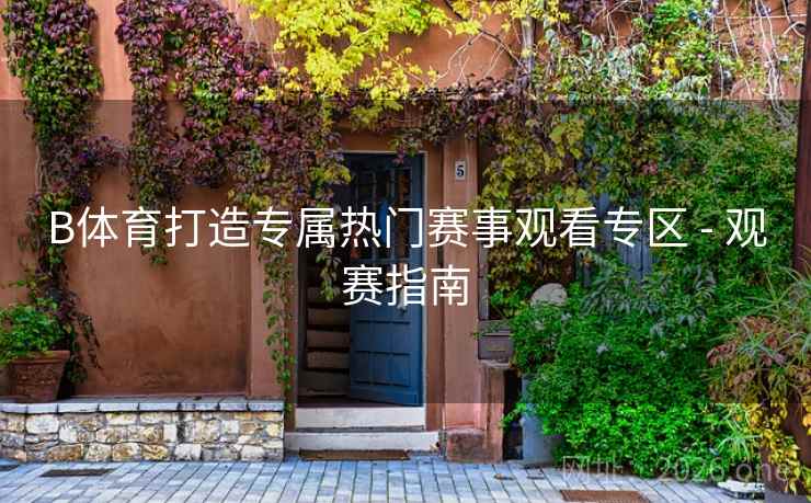 B体育打造专属热门赛事观看专区 - 观赛指南