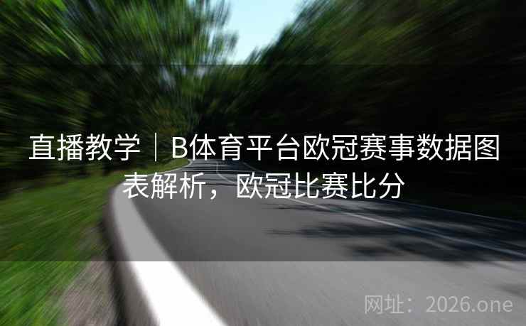 直播教学|B体育平台欧冠赛事数据图表解析,欧冠比赛比分