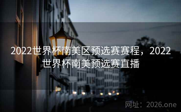 2022世界杯南美区预选赛赛程，2022世界杯南美预选赛直播