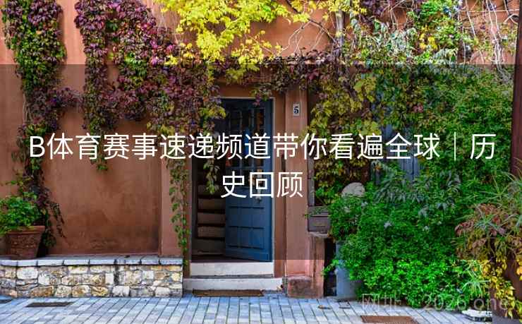 B体育赛事速递频道带你看遍全球|历史回顾