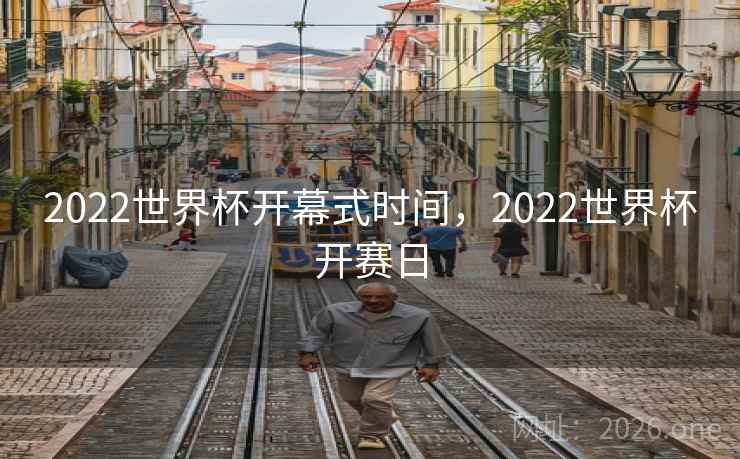 2022世界杯开幕式时间，2022世界杯开赛日