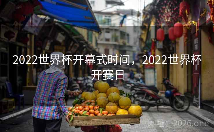 2022世界杯开幕式时间,2022世界杯开赛日