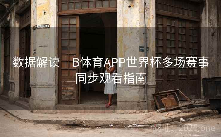 数据解读|B体育APP世界杯多场赛事同步观看指南