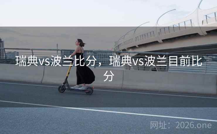 瑞典vs波兰比分,瑞典vs波兰目前比分