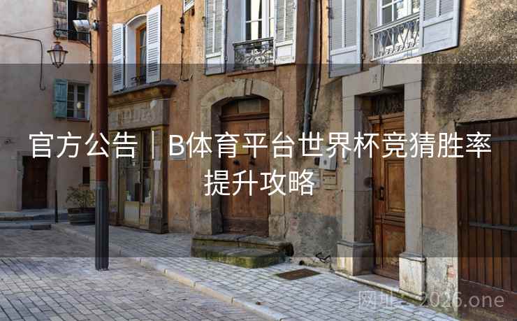 官方公告｜B体育平台世界杯竞猜胜率提升攻略