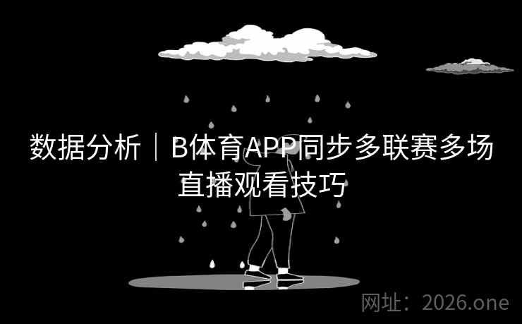 数据分析｜B体育APP同步多联赛多场直播观看技巧